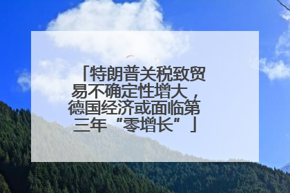 特朗普关税致贸易不确定性增大，德国经济或面临第三年“零增长”