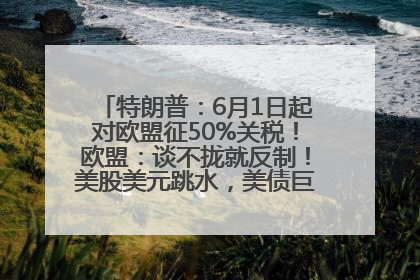 特朗普：6月1日起对欧盟征50%关税！欧盟：谈不拢就反制！美股美元跳水，美债巨震，黄金大涨！多名美高官、议员被指“精准”买卖股票