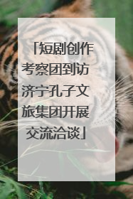 短剧创作考察团到访济宁孔子文旅集团开展交流洽谈