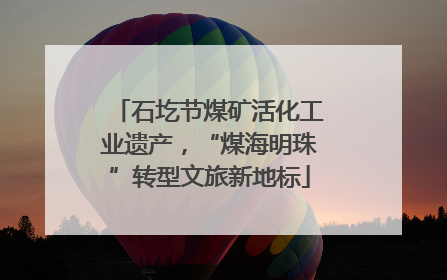 石圪节煤矿活化工业遗产，“煤海明珠”转型文旅新地标