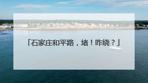 石家庄和平路，堵！咋绕？