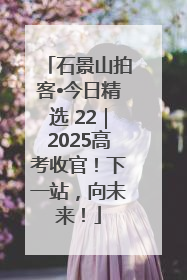 石景山拍客•今日精选 22｜2025高考收官！下一站，向未来！