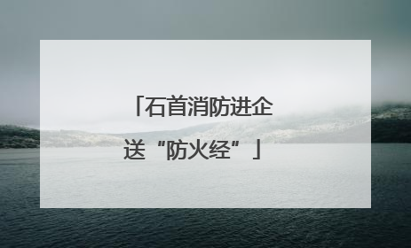 石首消防进企送“防火经”