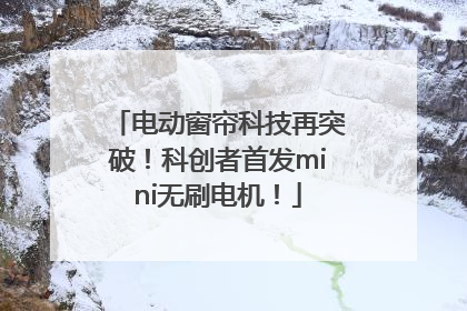 电动窗帘科技再突破！科创者首发mini无刷电机！