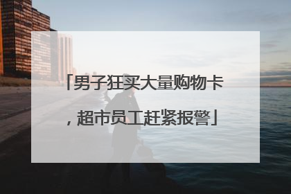 男子狂买大量购物卡，超市员工赶紧报警