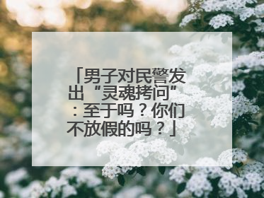 男子对民警发出“灵魂拷问”：至于吗？你们不放假的吗？