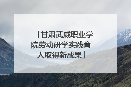 甘肃武威职业学院劳动研学实践育人取得新成果