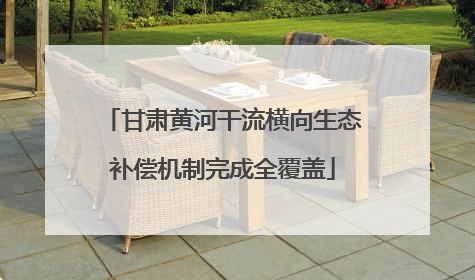 甘肃黄河干流横向生态补偿机制完成全覆盖