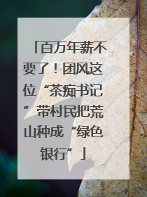 百万年薪不要了！团风这位“茶痴书记”带村民把荒山种成“绿色银行”