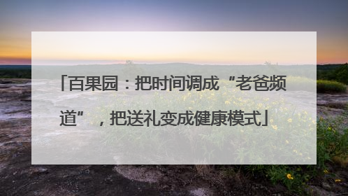 百果园：把时间调成“老爸频道”，把送礼变成健康模式