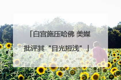 白宫施压哈佛 美媒批评其“目光短浅”