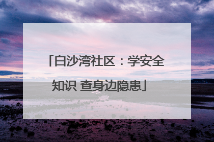 白沙湾社区：学安全知识 查身边隐患