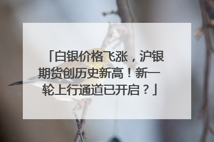 白银价格飞涨，沪银期货创历史新高！新一轮上行通道已开启？