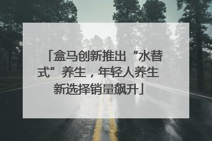 盒马创新推出“水替式”养生，年轻人养生新选择销量飙升