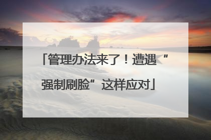 管理办法来了！遭遇“强制刷脸”这样应对