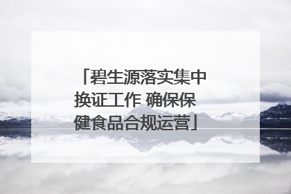 碧生源落实集中换证工作 确保保健食品合规运营