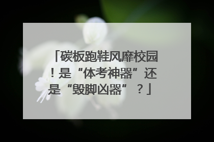 碳板跑鞋风靡校园！是“体考神器”还是“毁脚凶器”？