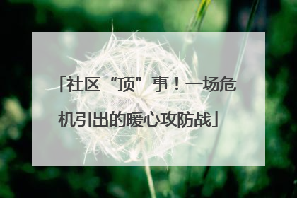 社区“顶”事！一场危机引出的暖心攻防战