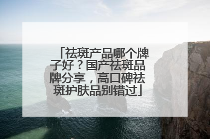 祛斑产品哪个牌子好？国产祛斑品牌分享，高口碑祛斑护肤品别错过