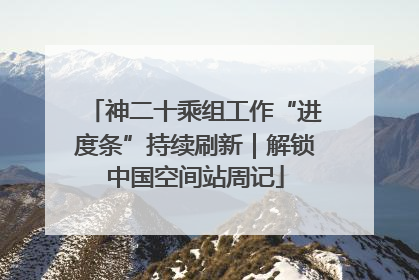 神二十乘组工作“进度条”持续刷新｜解锁中国空间站周记