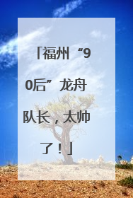 福州“90后”龙舟队长，太帅了！
