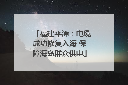 福建平潭：电缆成功修复入海 保障海岛群众供电