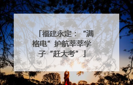 福建永定：“满格电”护航莘莘学子“赶大考”