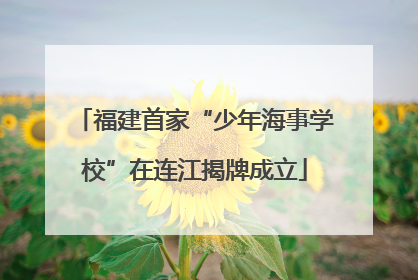 福建首家“少年海事学校”在连江揭牌成立
