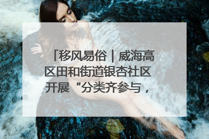 移风易俗｜威海高区田和街道银杏社区开展“分类齐参与，低碳新时尚”垃圾分类主题宣传活动