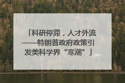 科研停滞，人才外流——特朗普政府政策引发美科学界“寒潮”