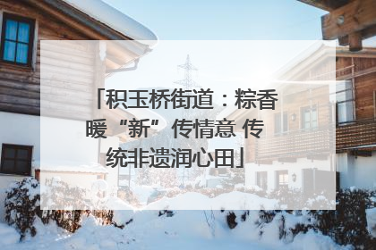 积玉桥街道：粽香暖“新”传情意 传统非遗润心田