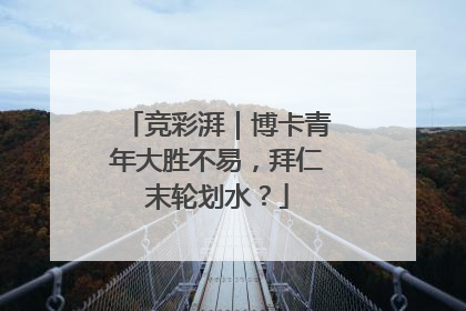 竞彩湃｜博卡青年大胜不易，拜仁末轮划水？