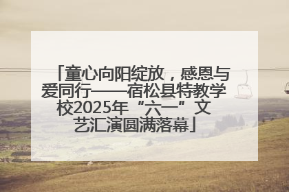 童心向阳绽放，感恩与爱同行——宿松县特教学校2025年“六一”文艺汇演圆满落幕