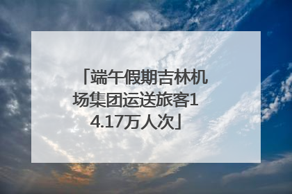 端午假期吉林机场集团运送旅客14.17万人次