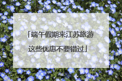 端午假期来江苏旅游 这些优惠不要错过