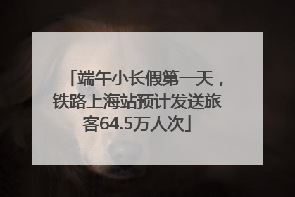 端午小长假第一天，铁路上海站预计发送旅客64.5万人次