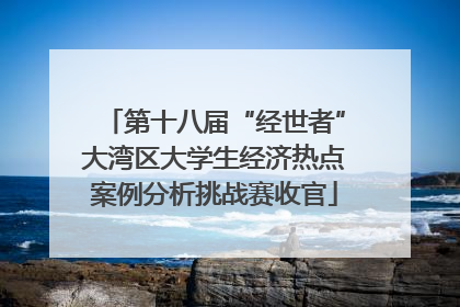 第十八届“经世者”大湾区大学生经济热点案例分析挑战赛收官