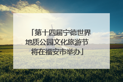 第十四届宁德世界地质公园文化旅游节将在福安市举办