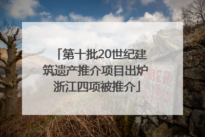 第十批20世纪建筑遗产推介项目出炉 浙江四项被推介