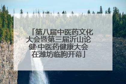 第八届中医药文化大会暨第三届沂山论健·中医药健康大会在潍坊临朐开幕