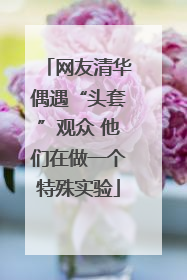 网友清华偶遇“头套”观众 他们在做一个特殊实验