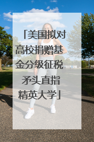 美国拟对高校捐赠基金分级征税 矛头直指精英大学
