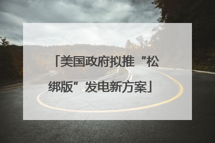 美国政府拟推“松绑版”发电新方案