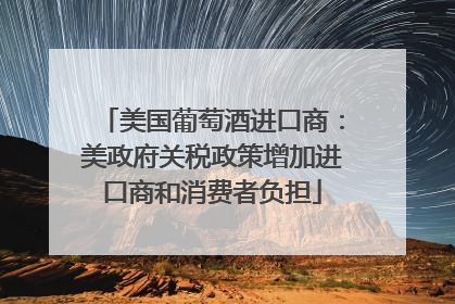 美国葡萄酒进口商：美政府关税政策增加进口商和消费者负担