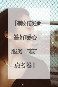 美好旅途 答好暖心服务“粽”点考卷