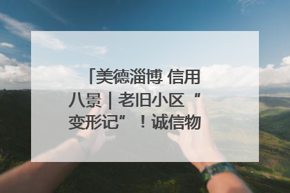 美德淄博 信用八景｜老旧小区“变形记”！诚信物业焐热居民心窝