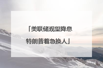 美联储观望降息 特朗普着急换人