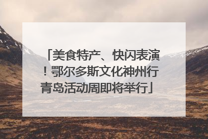 美食特产、快闪表演！鄂尔多斯文化神州行青岛活动周即将举行
