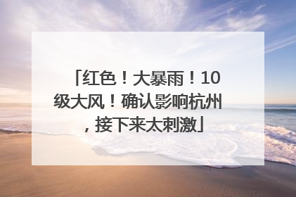 红色！大暴雨！10级大风！确认影响杭州，接下来太刺激
