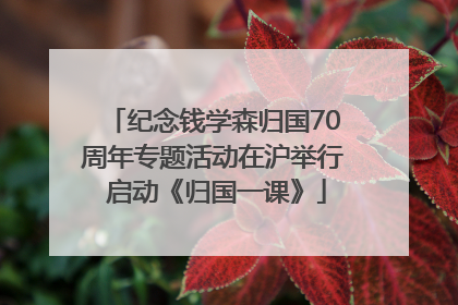 纪念钱学森归国70周年专题活动在沪举行 启动《归国一课》